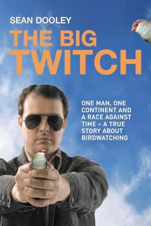 big twitch one man one continent a race against time a true story about birdwatching 1st edition sean dooley