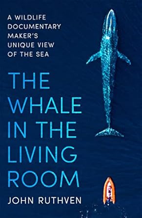 the whale in the living room a wildlife documentary makers unique view of the sea 1st edition john ruthven