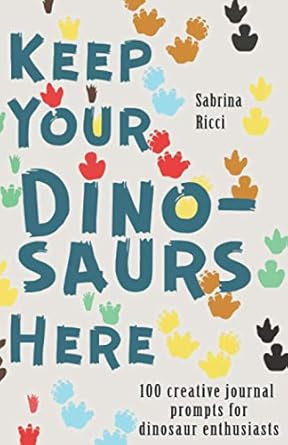 keep your dinosaurs here 100 creative journal prompts for dinosaur enthusiasts 1st edition sabrina ricci