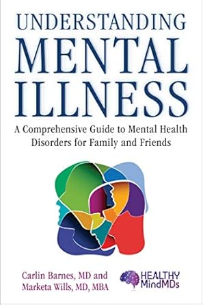 understanding mental illness a comprehensive guide to mental health disorders for family and friends 1st