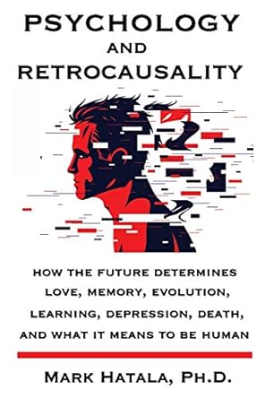 psychology and retrocausality how the future determines love memory evolution learning depression death and
