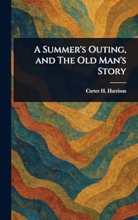 a summers outing and the old mans story 1st edition carter h harrison 1023175916, 978-1023175913