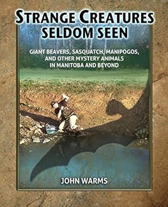 strange creatures seldom seen giant beavers sasquatch manipogos and other mystery animals in manitoba and