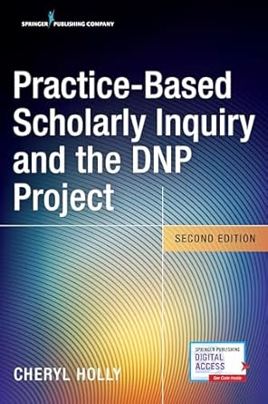 practice based scholarly inquiry and the dnp project 1st edition cheryl holly edd rn anef fnap 0826134939,