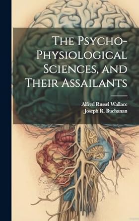the psycho physiological sciences and their assailants 1st edition alfred russel wallace ,joseph r 1814 1899