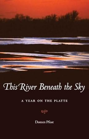 this river beneath the sky a year on the platte 1st edition doreen pfost 0803276796, 978-0803276796