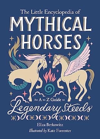 the little encyclopedia of mythical horses an a to z guide to legendary steeds 1st edition eliza berkowitz
