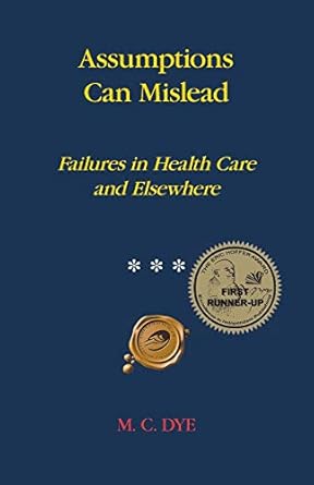 assumptions can mislead failures in health care and elsewhere 1st edition m c dye 1466987693, 978-1466987692