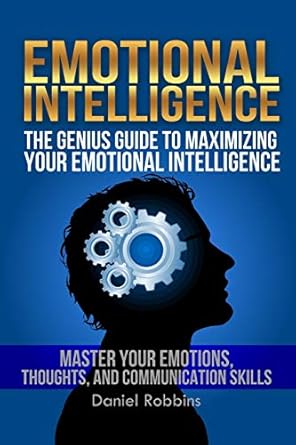 emotional intelligence the genius guide to maximizing your emotional intelligence master your emotions