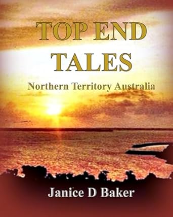 top end tales northern territory australia 1st edition janice d baker 0645829218, 978-0645829211