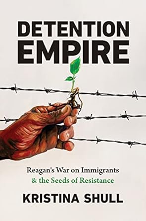 detention empire reagans war on immigrants and the seeds of resistance 1st edition kristina shull 1469669862,