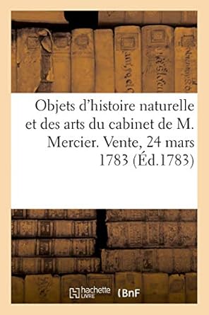 notice des principaux objets dhistoire naturelle et des arts du cabinet de m mercier vente 24 mars 1783 1st