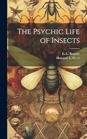 the psychic life of insects 1st edition e l 1856 1944 bouvier ,l o 1857 1 howard 1019753897, 978-1019753897