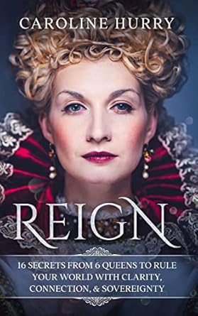 reign 16 secrets from 6 queens to rule your world with clarity connection and sovereignty 1st edition