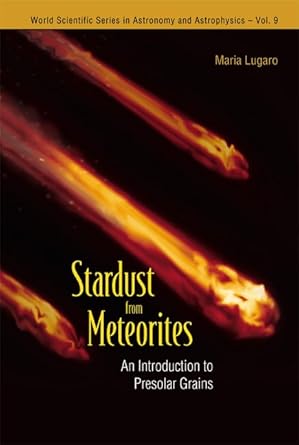 stardust from meteorites an introduction to presolar grains 1st edition maria lugaro 9812560998,
