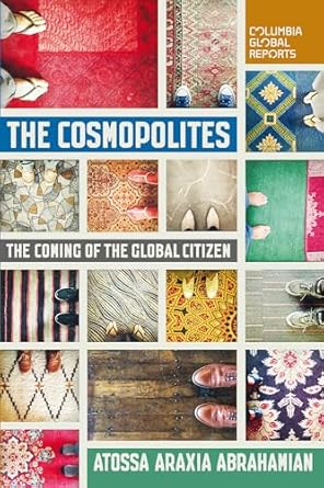 the cosmopolites the coming of the global citizen 1st edition atossa araxia abrahamian 099097636x,