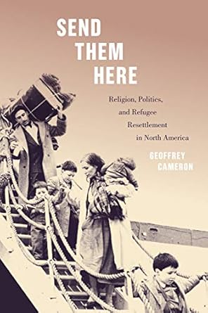 send them here religion politics and refugee resettlement in north america 1st edition geoffrey cameron