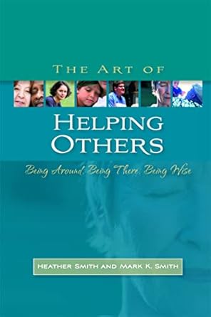 the art of helping others being around being there being wise 1st edition mark k smith ,heather smith