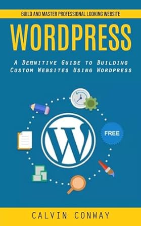 wordpress build and master professional looking website 1st edition calvin conway 1998927512, 978-1998927517