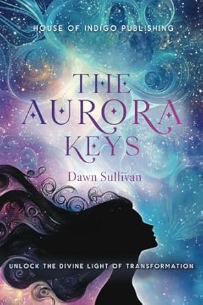 the aurora keys unlock the divine light of transformation 1st edition dawn sullivan 1966187041, 978-1966187042