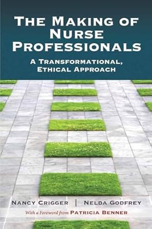 the making of nurse professionals a transformational ethical approach 1st edition nancy crigger ,nelda