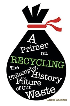 a primer on recycling the philosophy history and future of our waste 1st edition greg dudish 1520183135,
