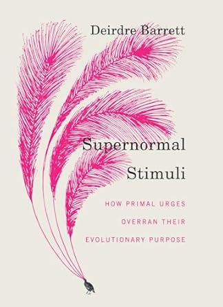 supernormal stimuli how primal urges overran their evolutionary purpose 1st edition deirdre barrett