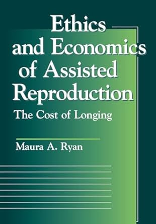 ethics and economics of assisted reproduction the cost of longing 1st edition maura a ryan 0878408711,