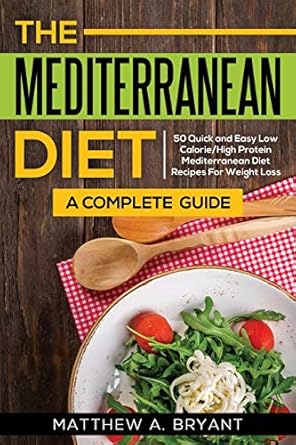 the mediterranean diet a complete guide includes 50 quick and simple low calorie/high protein recipes for