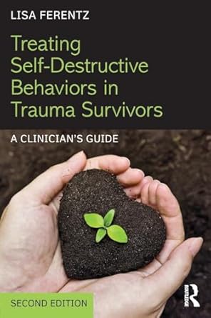 treating self destructive behaviors in trauma survivors a clinicians guide 1st edition lisa ferentz