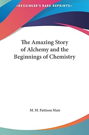the amazing story of alchemy and the beginnings of chemistry 1st edition m m pattison muir 1161600701,