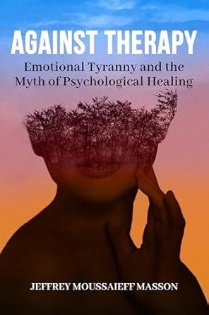 against therapy emotional tyranny and the myth of psychological healing 1st edition jeffrey moussaieff masson