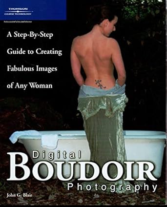 digital boudoir photography a step by step guide to creating fabulous images of any woman 1st edition john g