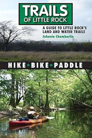 trails of little rock hiking biking and kayaking trails in little rock 1st edition mr johnnie chamberlin