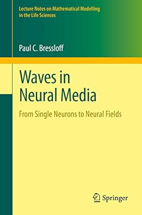 waves in neural media from single neurons to neural fields 1st edition paul c bressloff 1461488656,