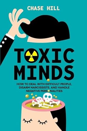 toxic minds how to deal with difficult people disarm narcissists and handle negative personalities 1st