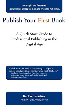 publish your first book a quick start guide to professional publishing in the digital age 1st edition karl w