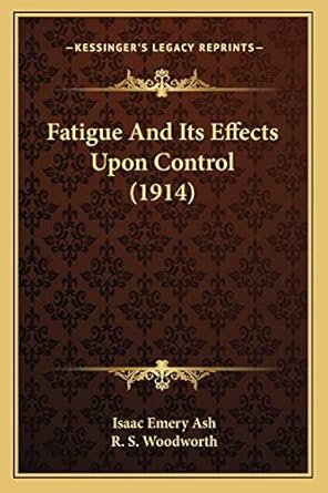 fatigue and its effects upon control 1st edition isaac emery ash ,r s woodworth 1166422860, 978-1166422868