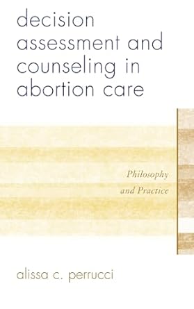 decision assessment and counseling in abortion care philosophy and practice 1st edition alissa c perrucci
