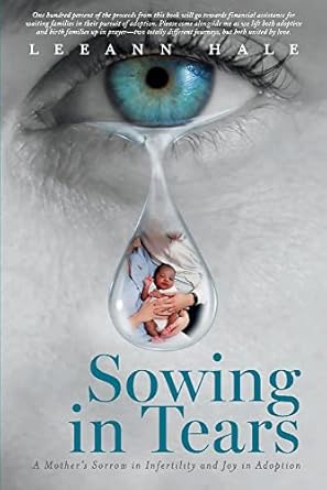 sowing in tears a mothers sorrow in infertility and joy in adoption 1st edition leeann hale 1543991637,
