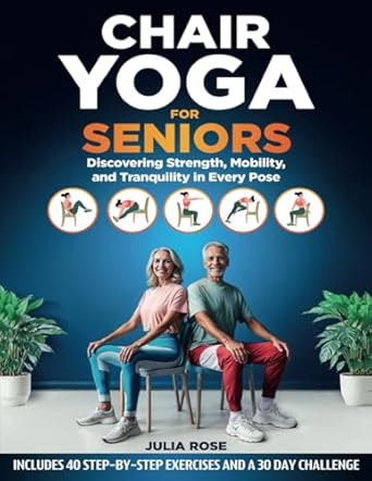 chair yoga for seniors discovering strength mobility and tranquility in every pose 40 step by step exercises