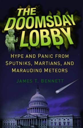 the doomsday lobby hype and panic from sputniks martians and marauding meteors 1st edition james t bennett