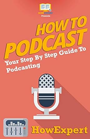 how to podcast your step by step guide to podcasting 1st edition howexpert press 1466379847, 978-1466379848