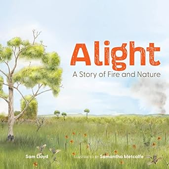 alight a story of fire and nature 1st edition sam lloyd ,samantha metcalfe 1486315445, 978-1486315444