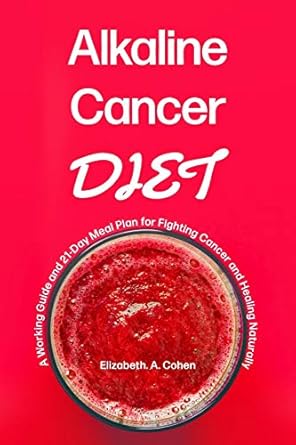 alkaline cancer diet a working guide and 21 day meal plan for fighting cancer and healing naturally 1st