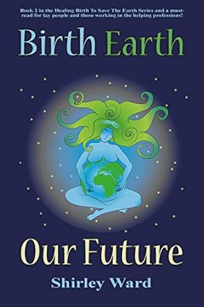 birth earth our future our conception and birth defines who we are how we relate to each other the earth and