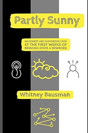 partly sunny an honest and humorous look at the first weeks of bringing home a newborn 1st edition whitney