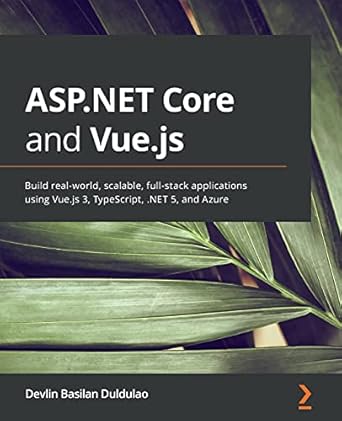 asp net core and vue js build real world scalable full stack applications using vue js 3 typescript net 5 and