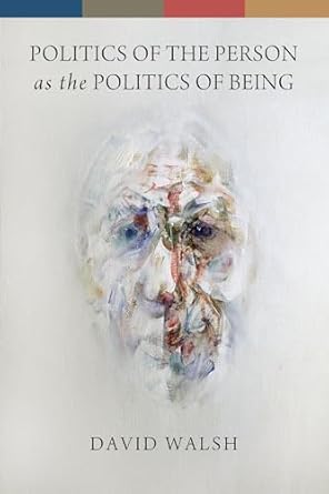 politics of the person as the politics of being 1st edition david walsh 0268044325, 978-0268044329