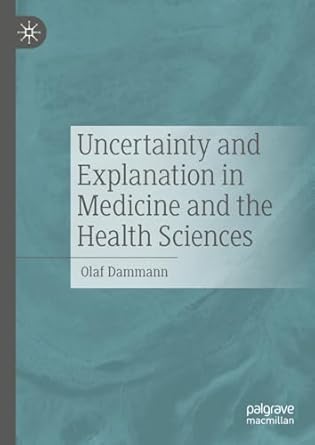 uncertainty and explanation in medicine and the health sciences 1st edition olaf dammann 3031822706,